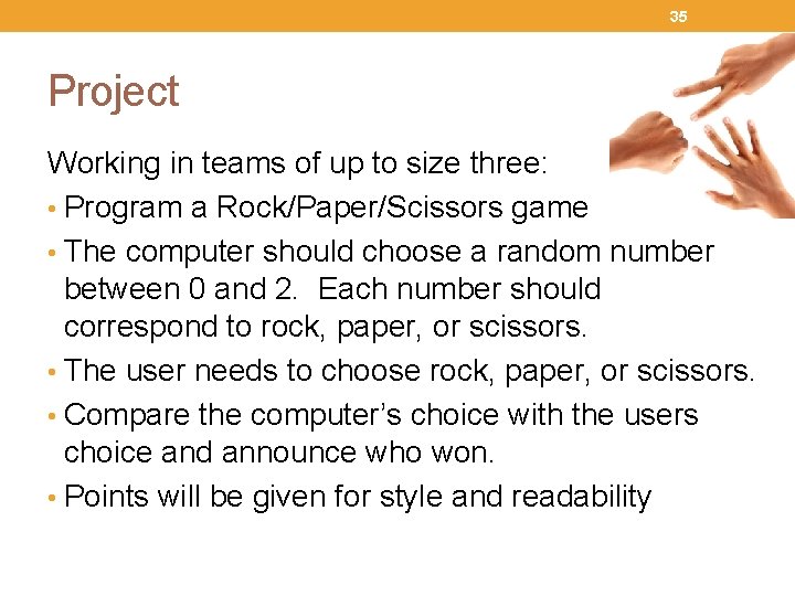 35 Project Working in teams of up to size three: • Program a Rock/Paper/Scissors