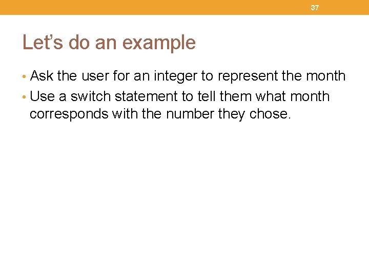 37 Let’s do an example • Ask the user for an integer to represent