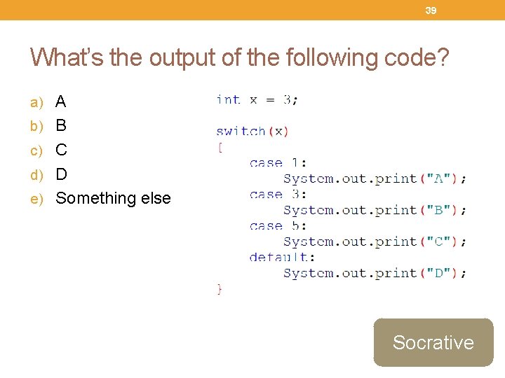 39 What’s the output of the following code? a) A b) B c) C
