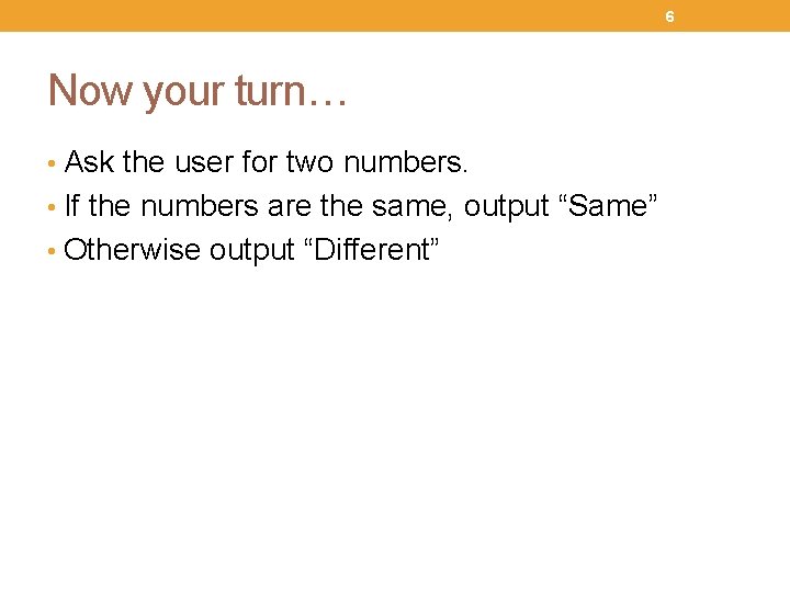 6 Now your turn… • Ask the user for two numbers. • If the