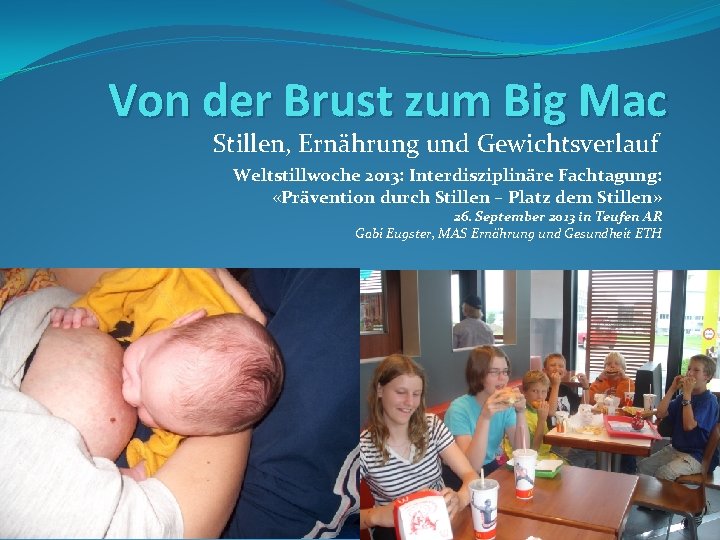 Von der Brust zum Big Mac Stillen, Ernährung und Gewichtsverlauf Weltstillwoche 2013: Interdisziplinäre Fachtagung: