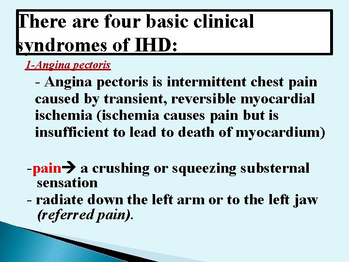 There are four basic clinical syndromes of IHD: 1 -Angina pectoris - Angina pectoris