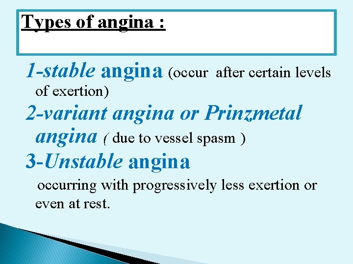 Types of angina : 1 -stable angina (occur after certain levels of exertion) 2