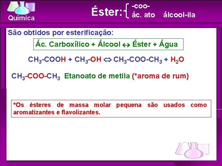Química Éster: -cooác. ato álcool-ila São obtidos por esterificação: Ác. Carboxílico + Álcool Éster