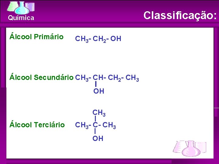 Classificação: Química Álcool Primário CH 3 - CH 2 - OH Álcool Secundário CH Classificação: Química Álcool Primário CH 3 - CH 2 - OH Álcool Secundário CH