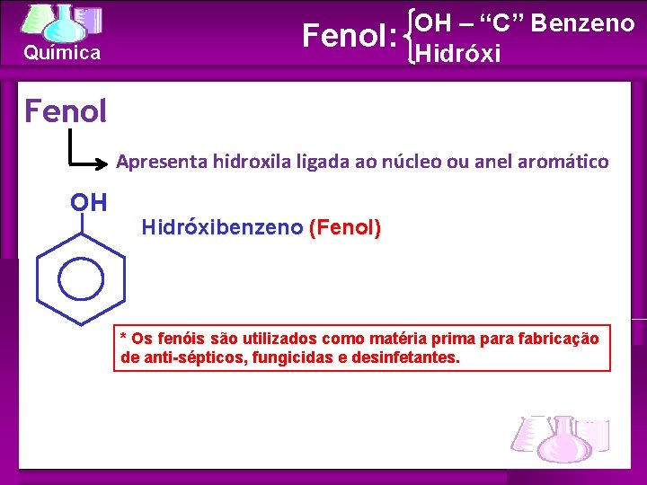Química Fenol: OH – “C” Benzeno Hidróxi Fenol Apresenta hidroxila ligada ao núcleo ou