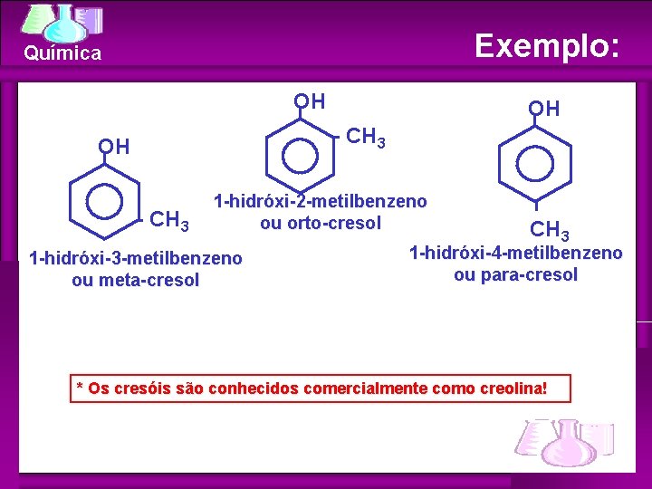 Exemplo: Química OH OH - CH 3 1 -hidróxi-2 -metilbenzeno ou orto-cresol 1 -hidróxi-3