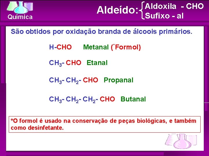 Aldeído: Química Aldoxila - CHO Sufixo - al São obtidos por oxidação branda de