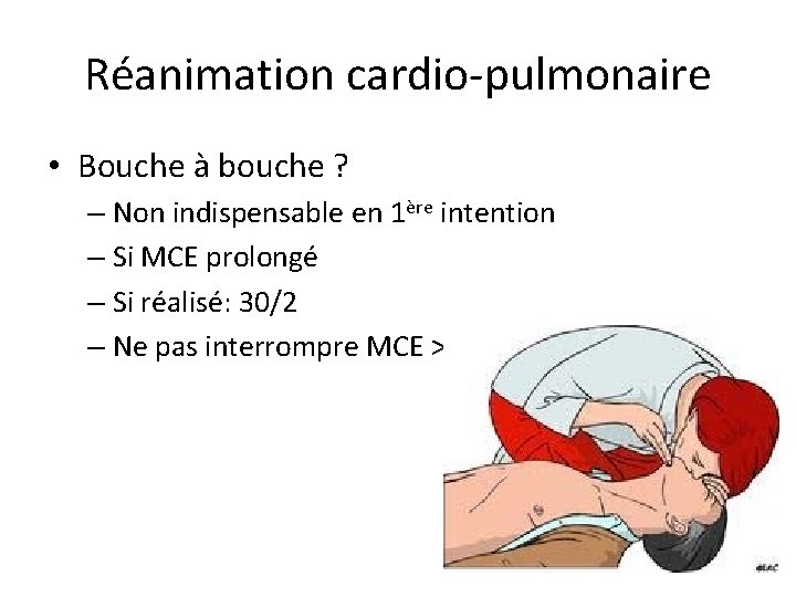 Réanimation cardio-pulmonaire • Bouche à bouche ? – Non indispensable en 1ère intention –