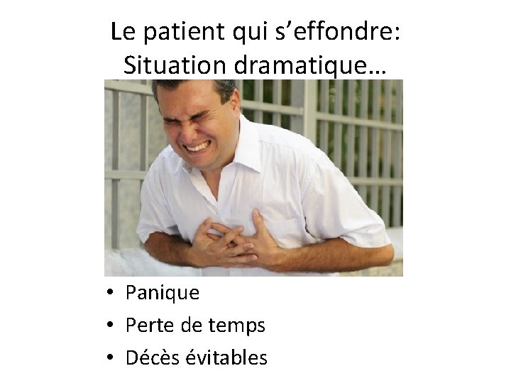 Le patient qui s’effondre: Situation dramatique… • Panique • Perte de temps • Décès