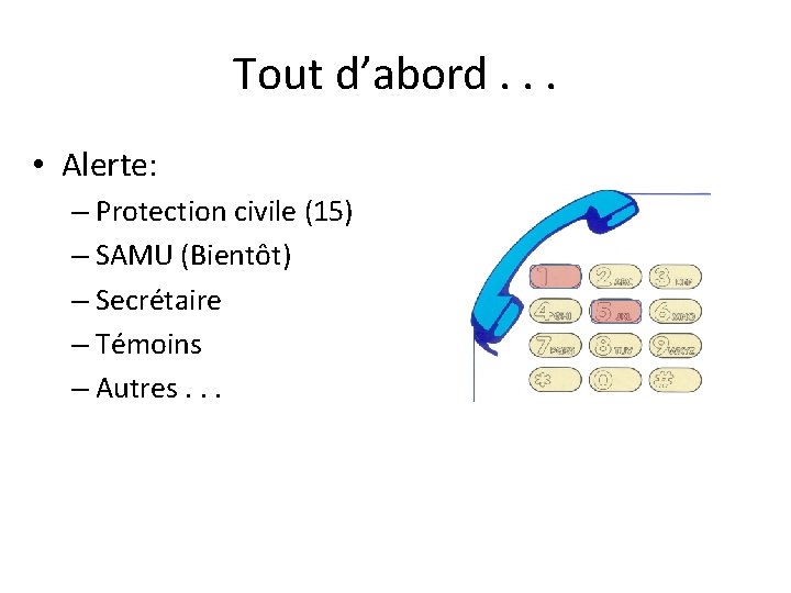 Tout d’abord. . . • Alerte: – Protection civile (15) – SAMU (Bientôt) –