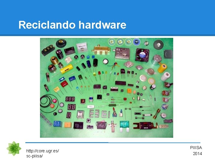 Reciclando hardware http: //core. ugr. es/ sc-piiisa/ PIIISA 2014 