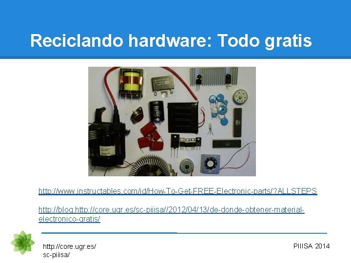 Reciclando hardware: Todo gratis http: //www. instructables. com/id/How-To-Get-FREE-Electronic-parts/? ALLSTEPS http: //blog. http: //core. ugr.