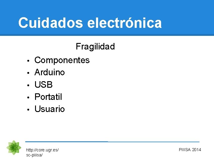 Cuidados electrónica Fragilidad • • • Componentes Arduino USB Portatil Usuario http: //core. ugr.