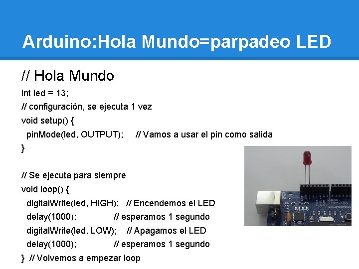 Arduino: Hola Mundo=parpadeo LED // Hola Mundo int led = 13; // configuración, se