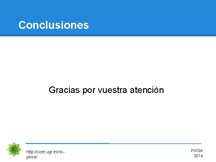 Conclusiones Gracias por vuestra atención http: //core. ugr. es/scpiiisa/ PIIISA 2014 