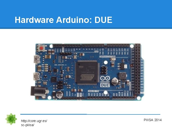 Hardware Arduino: DUE http: //core. ugr. es/ sc-piiisa/ PIIISA 2014 