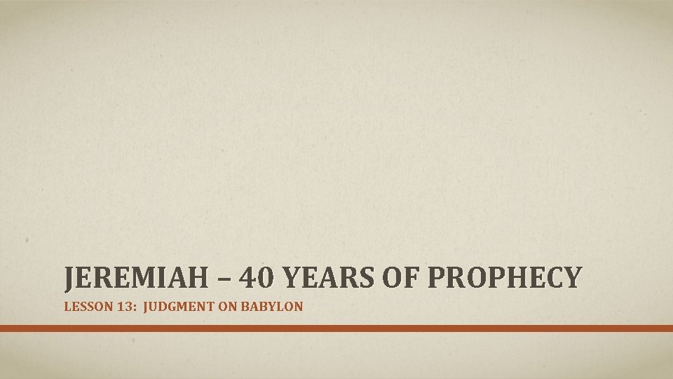 JEREMIAH – 40 YEARS OF PROPHECY LESSON 13: JUDGMENT ON BABYLON 