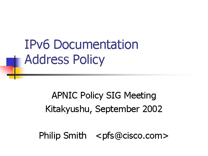 IPv 6 Documentation Address Policy APNIC Policy SIG Meeting Kitakyushu, September 2002 Philip Smith