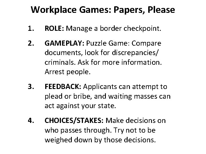 Workplace Games: Papers, Please 1. ROLE: Manage a border checkpoint. 2. GAMEPLAY: Puzzle Game:
