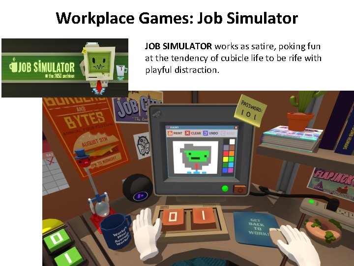 Workplace Games: Job Simulator JOB SIMULATOR works as satire, poking fun at the tendency