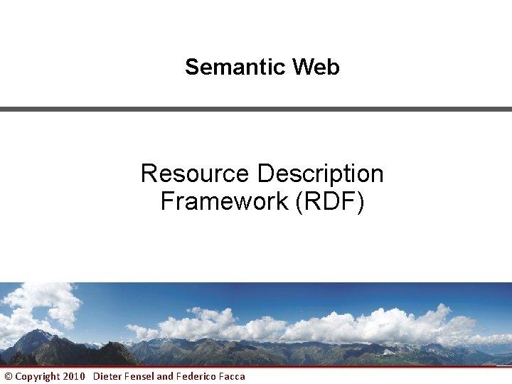 Semantic Web Resource Description Framework (RDF) © Copyright 2010 Dieter Fensel and Federico Facca