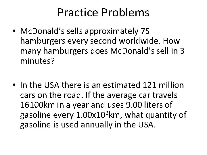 Practice Problems • Mc. Donald’s sells approximately 75 hamburgers every second worldwide. How many