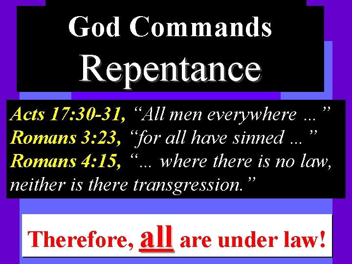 God Commands Repentance Acts 17: 30 -31, “All men everywhere …” Romans 3: 23,