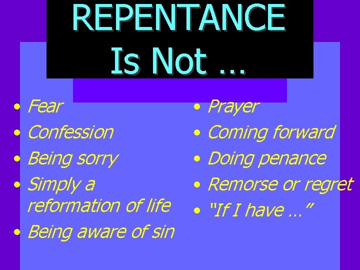 REPENTANCE Is Not … • Fear • Confession • Being sorry • Simply a
