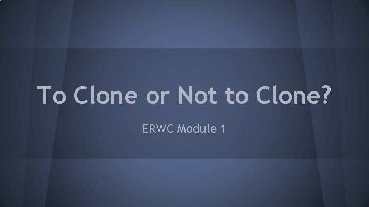 To Clone or Not to Clone? ERWC Module 1 To Clone or Not to Clone? ERWC Module 1