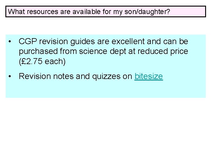 What resources are available for my son/daughter? • CGP revision guides are excellent and