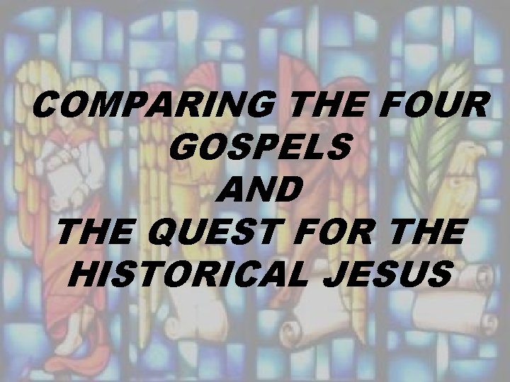 COMPARING THE FOUR GOSPELS AND THE QUEST FOR THE HISTORICAL JESUS 
