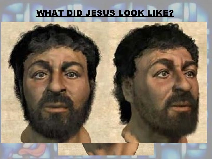 WHAT DID JESUS LOOK LIKE? 