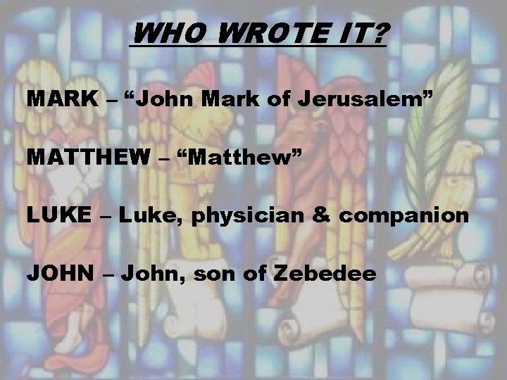 WHO WROTE IT? MARK – “John Mark of Jerusalem” MATTHEW – “Matthew” LUKE –