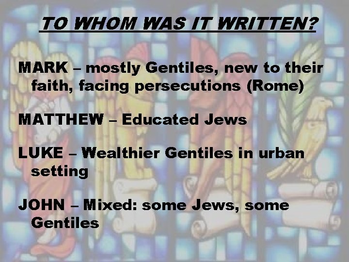 TO WHOM WAS IT WRITTEN? MARK – mostly Gentiles, new to their faith, facing