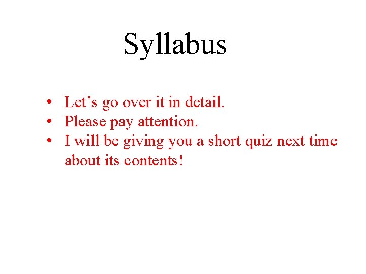 Syllabus • Let’s go over it in detail. • Please pay attention. • I