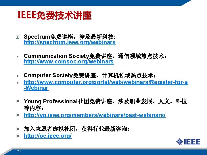 IEEE免费技术讲座 Spectrum免费讲座，涉及最新科技： http: //spectrum. ieee. org/webinars Communication Society免费讲座，通信领域热点技术： http: //www. comsoc. org/webinars Computer Society免费讲座，计算机领域热点技术：