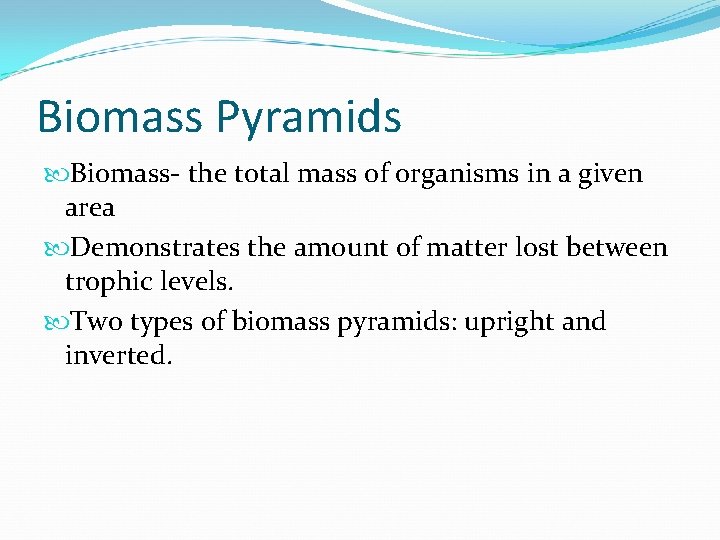 Biomass Pyramids Biomass- the total mass of organisms in a given area Demonstrates the