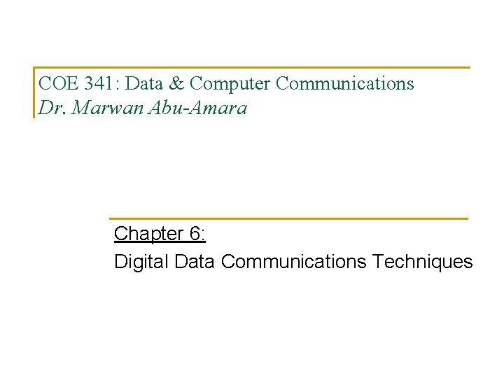 COE 341: Data & Computer Communications Dr. Marwan Abu-Amara Chapter 6: Digital Data Communications