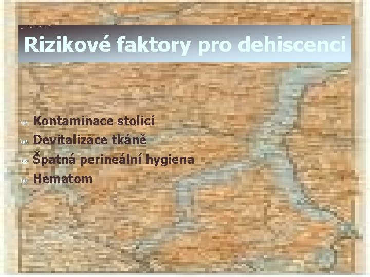 Rizikové faktory pro dehiscenci 9 Kontaminace stolicí 9 Devitalizace tkáně 9 Špatná perineální hygiena