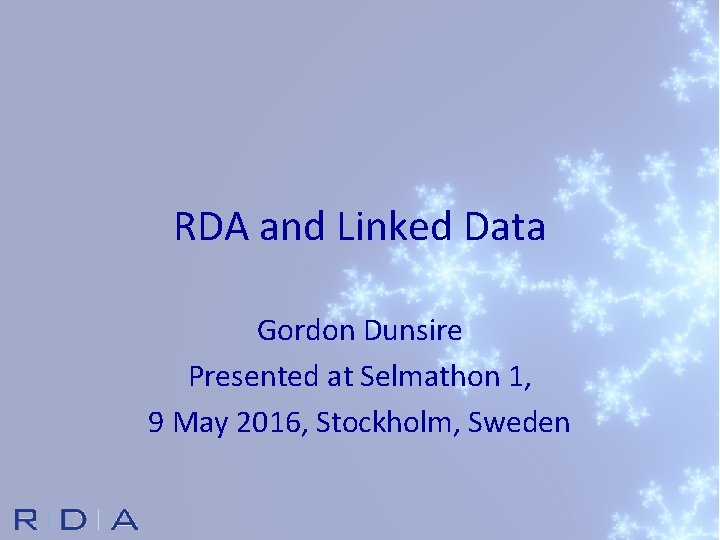 RDA and Linked Data Gordon Dunsire Presented at Selmathon 1, 9 May 2016, Stockholm,