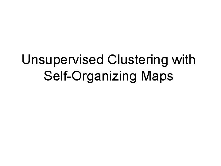 Unsupervised Clustering with Self-Organizing Maps Unsupervised Clustering with Self-Organizing Maps