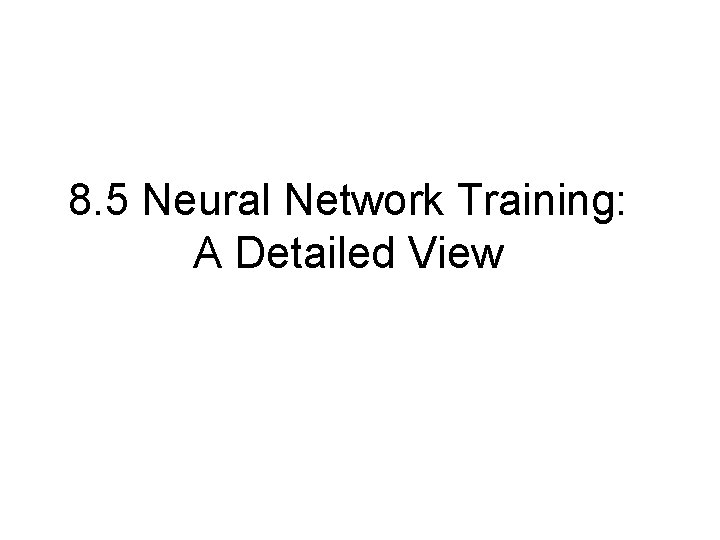 8. 5 Neural Network Training: A Detailed View 8. 5 Neural Network Training: A Detailed View