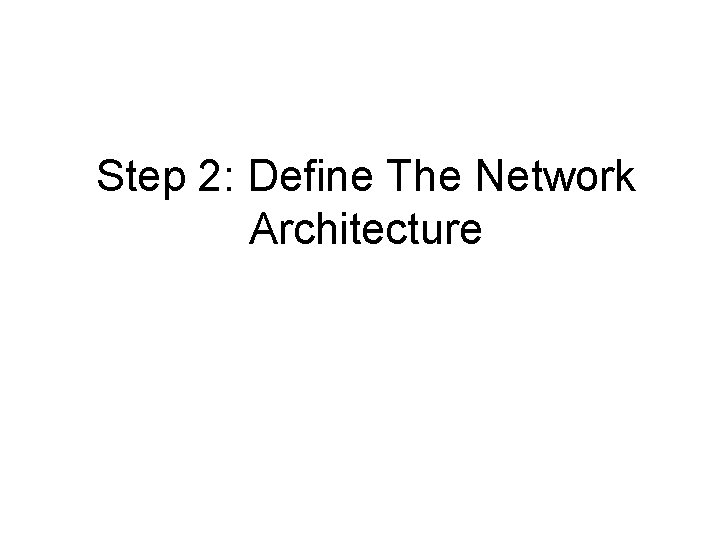 Step 2: Define The Network Architecture Step 2: Define The Network Architecture