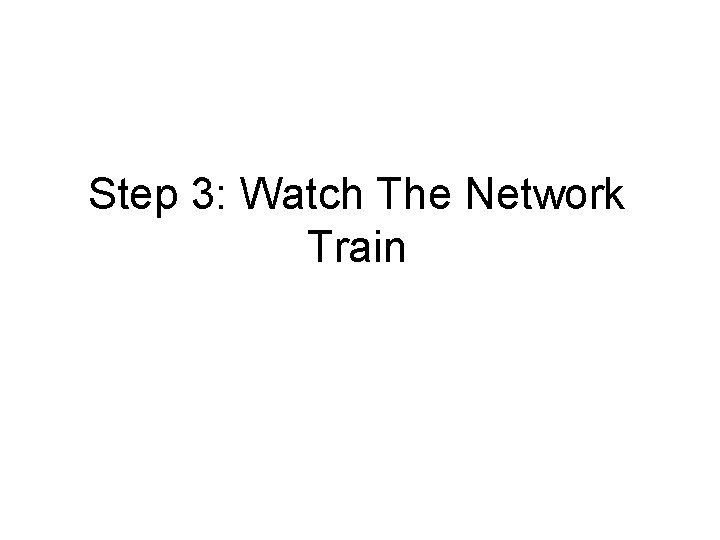 Step 3: Watch The Network Train Step 3: Watch The Network Train