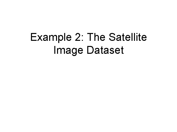 Example 2: The Satellite Image Dataset Example 2: The Satellite Image Dataset