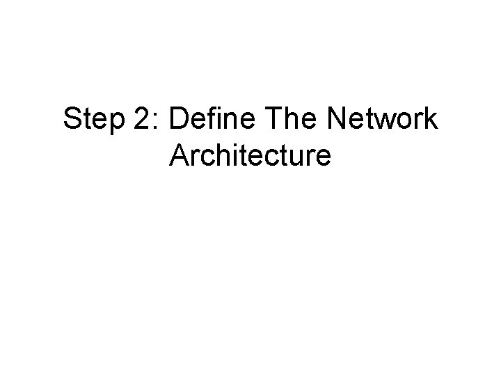Step 2: Define The Network Architecture Step 2: Define The Network Architecture