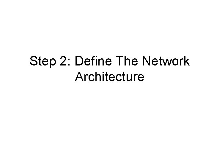 Step 2: Define The Network Architecture Step 2: Define The Network Architecture