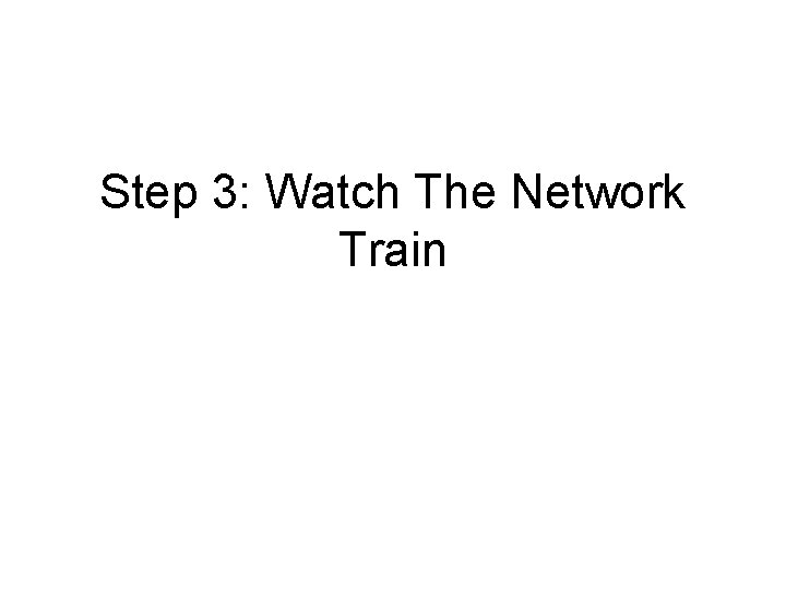 Step 3: Watch The Network Train Step 3: Watch The Network Train