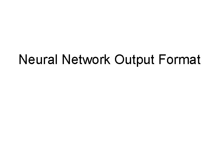 Neural Network Output Format Neural Network Output Format